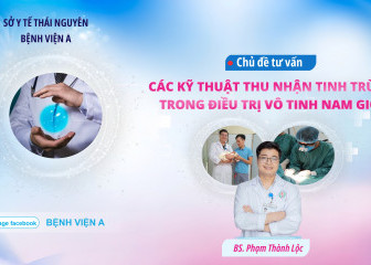 TƯ VẤN SỨC KHỎE CHỦ ĐỀ:"Các kỹ thuật thu nhận tinh trùng trong điều trị vô tinh nam giới"