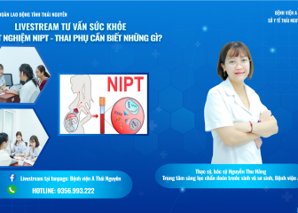 LIVESTREAM TƯ VẤN SỨC KHỎE  CHỦ ĐỀ: "XÉT NGHIỆM NIPT – THAI PHỤ CẦN BIẾT NHỮNG GÌ?"
