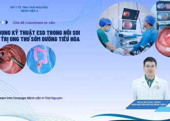 LIVESTREAM TƯ VẤN SỨC KHỎE CHỦ ĐỀ: "Ứng dụng kỹ thuật ESD trong nội soi điều trị ung thư sớm đường tiêu hoá"